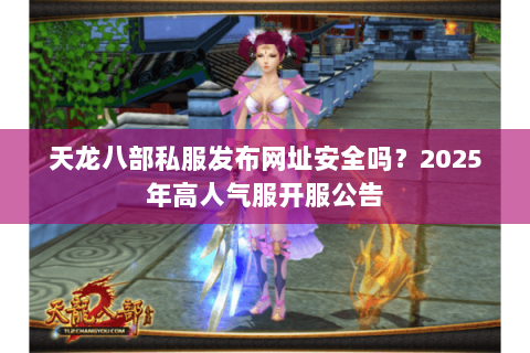 天龙八部私服发布网址安全吗？2025年高人气服开服公告