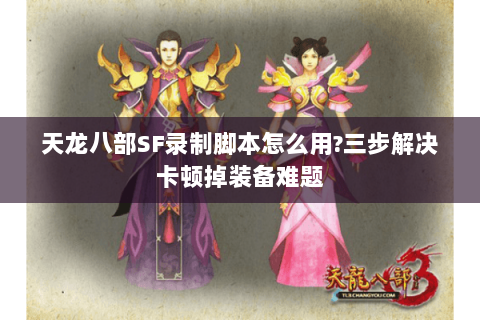 天龙八部SF录制脚本怎么用?三步解决卡顿掉装备难题