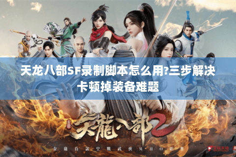 天龙八部SF录制脚本怎么用?三步解决卡顿掉装备难题