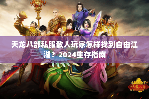 天龙八部私服散人玩家怎样找到自由江湖？2024生存指南