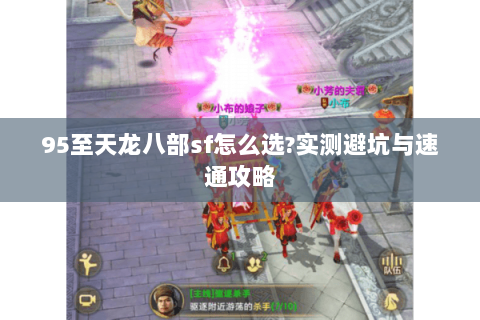 95至天龙八部sf怎么选?实测避坑与速通攻略 95至天龙八部sf怎么选?实测避坑与速通攻略