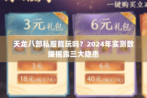 天龙八部私服能玩吗?2024年实测数据揭露三大隐患 天龙八部私服能玩吗?2024年实测数据揭露三大隐患