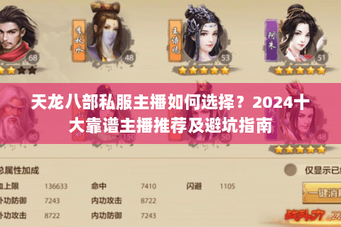 天龙八部私服主播如何选择？2024十大靠谱主播推荐及避坑指南