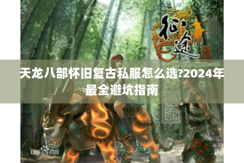 天龙八部怀旧复古私服怎么选?2024年最全避坑指南