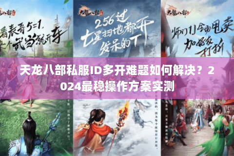 天龙八部私服ID多开难题如何解决?2024最稳操作方案实测 天龙八部私服ID多开难题如何解决?2024最稳操作方案实测