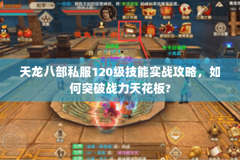 天龙八部私服120级技能实战攻略，如何突破战力天花板?