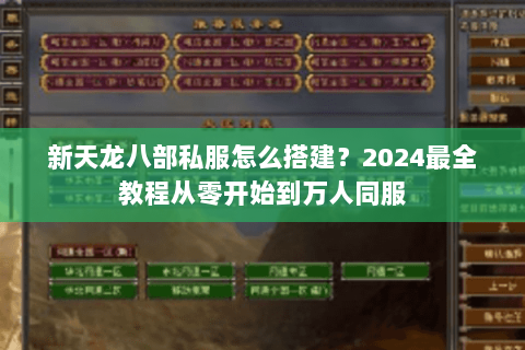 新天龙八部私服怎么搭建?2024最全教程从零开始到万人同服 新天龙八部私服怎么搭建?2024最全教程从零开始到万人同服