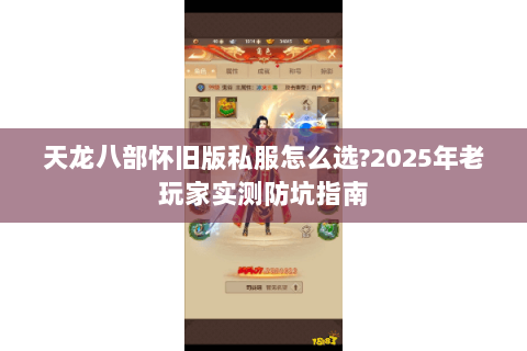 天龙八部怀旧版私服怎么选?2025年老玩家实测防坑指南 天龙八部怀旧版私服怎么选?2025年老玩家实测防坑指南