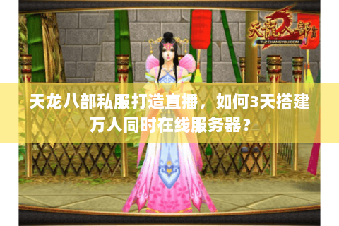 天龙八部私服打造直播,如何3天搭建万人同时在线服务器? 天龙八部私服打造直播,如何3天搭建万人同时在线服务器?