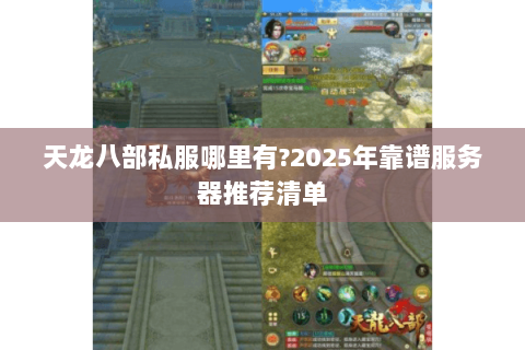 天龙八部私服哪里有?2025年靠谱服务器推荐清单 天龙八部私服哪里有?2025年靠谱服务器推荐清单