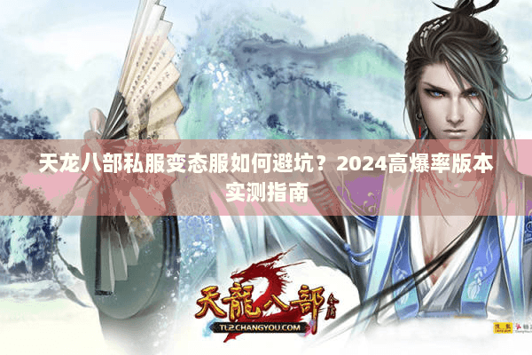 天龙八部私服变态服如何避坑?2024高爆率版本实测指南 天龙八部私服变态服如何避坑?2024高爆率版本实测指南
