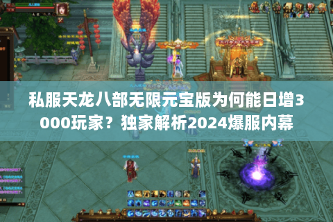 私服天龙八部无限元宝版为何能日增3000玩家?独家解析2024爆服内幕 私服天龙八部无限元宝版为何能日增3000玩家?独家解析2024爆服内幕