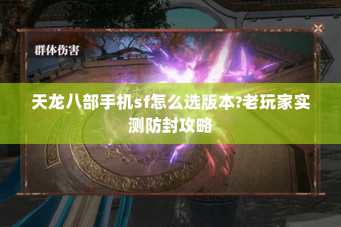 天龙八部手机sf怎么选版本?老玩家实测防封攻略 天龙八部手机sf怎么选版本?老玩家实测防封攻略