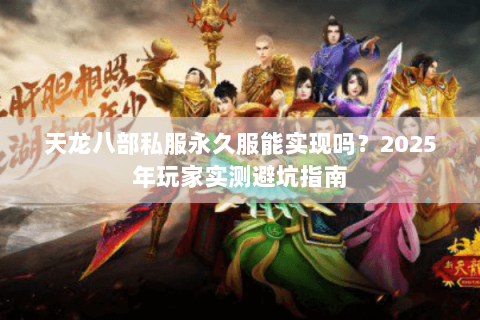 天龙八部私服永久服能实现吗?2025年玩家实测避坑指南 天龙八部私服永久服能实现吗?2025年玩家实测避坑指南