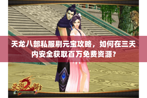 天龙八部私服刷元宝攻略,如何在三天内安全获取百万免费资源? 天龙八部私服刷元宝攻略,如何在三天内安全获取百万免费资源?