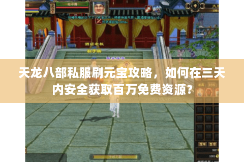 天龙八部私服刷元宝攻略,如何在三天内安全获取百万免费资源? 天龙八部私服刷元宝攻略,如何在三天内安全获取百万免费资源?