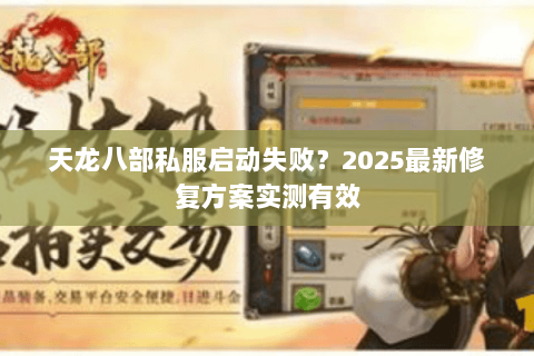 天龙八部私服启动失败?2025最新修复方案实测有效 天龙八部私服启动失败?2025最新修复方案实测有效
