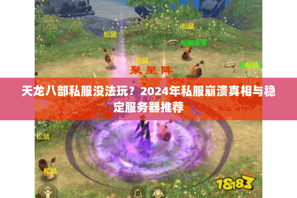 天龙八部私服没法玩?2024年私服崩溃真相与稳定服务器推荐 天龙八部私服没法玩?2024年私服崩溃真相与稳定服务器推荐