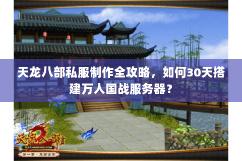天龙八部私服制作全攻略,如何30天搭建万人国战服务器? 天龙八部私服制作全攻略,如何30天搭建万人国战服务器?