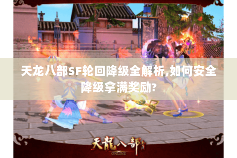 天龙八部SF轮回降级全解析,如何安全降级拿满奖励? 天龙八部SF轮回降级全解析,如何安全降级拿满奖励?