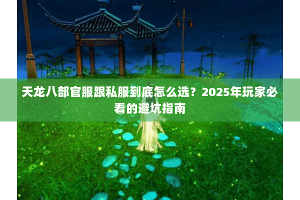 天龙八部官服跟私服到底怎么选?2025年玩家必看的避坑指南 天龙八部官服跟私服到底怎么选?2025年玩家必看的避坑指南