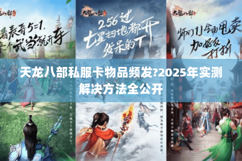 天龙八部私服卡物品频发?2025年实测解决方法全公开