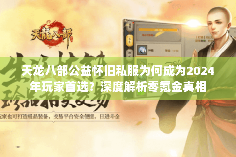 天龙八部公益怀旧私服为何成为2024年玩家首选?深度解析零氪金真相 天龙八部公益怀旧私服为何成为2024年玩家首选?深度解析零氪金真相