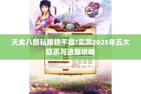 天龙八部私服稳不稳?实测2025年五大隐患与选服攻略 天龙八部私服稳不稳?实测2025年五大隐患与选服攻略