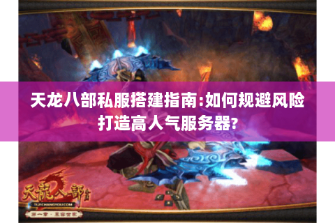 天龙八部私服搭建指南:如何规避风险打造高人气服务器?