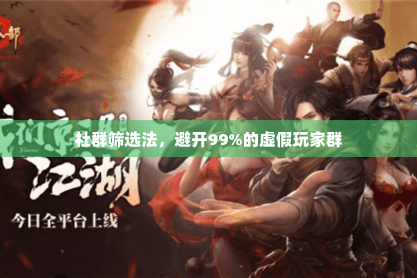 社群筛选法,避开99%的虚假玩家群 社群筛选法,避开99%的虚假玩家群