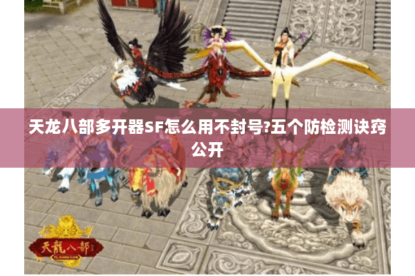 天龙八部多开器SF怎么用不封号?五个防检测诀窍公开 天龙八部多开器SF怎么用不封号?五个防检测诀窍公开