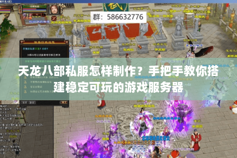 天龙八部私服怎样制作?手把手教你搭建稳定可玩的游戏服务器 天龙八部私服怎样制作?手把手教你搭建稳定可玩的游戏服务器