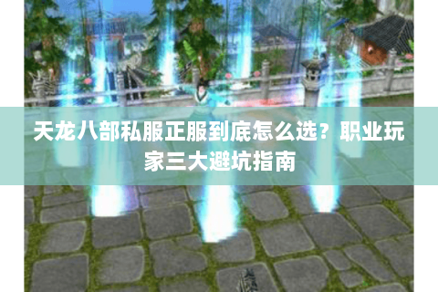 天龙八部私服正服到底怎么选？职业玩家三大避坑指南