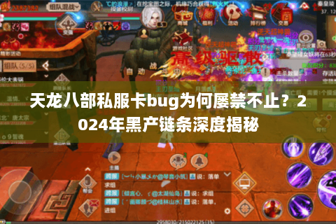 天龙八部私服卡bug为何屡禁不止?2024年黑产链条深度揭秘 天龙八部私服卡bug为何屡禁不止?2024年黑产链条深度揭秘