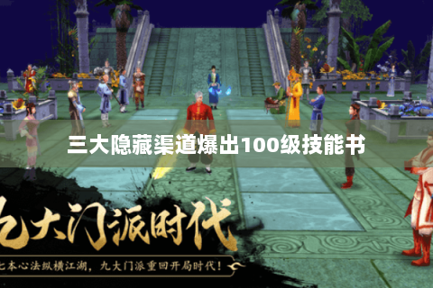 三大隐藏渠道爆出100级技能书 三大隐藏渠道爆出100级技能书