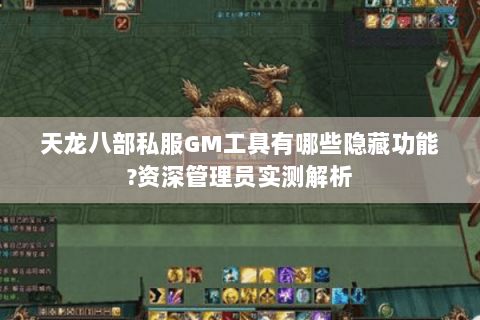 天龙八部私服GM工具有哪些隐藏功能?资深管理员实测解析 天龙八部私服GM工具有哪些隐藏功能?资深管理员实测解析