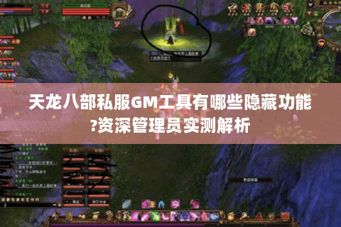 天龙八部私服GM工具有哪些隐藏功能?资深管理员实测解析 天龙八部私服GM工具有哪些隐藏功能?资深管理员实测解析