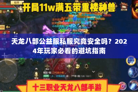 天龙八部公益服私服究竟安全吗?2024年玩家必看的避坑指南 天龙八部公益服私服究竟安全吗?2024年玩家必看的避坑指南