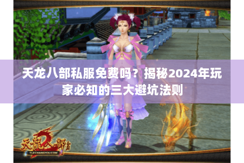 天龙八部私服免费吗?揭秘2024年玩家必知的三大避坑法则 天龙八部私服免费吗?揭秘2024年玩家必知的三大避坑法则