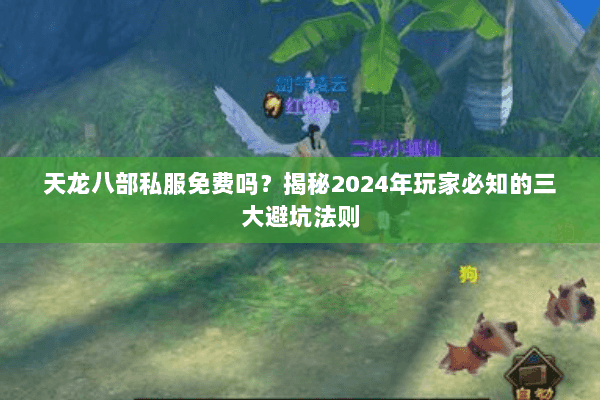 天龙八部私服免费吗?揭秘2024年玩家必知的三大避坑法则 天龙八部私服免费吗?揭秘2024年玩家必知的三大避坑法则