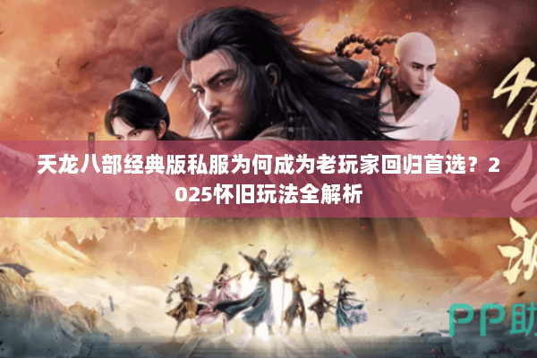 天龙八部经典版私服为何成为老玩家回归首选？2025怀旧玩法全解析