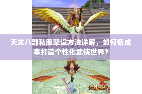 天龙八部私服架设方法详解,如何低成本打造个性化武侠世界? 天龙八部私服架设方法详解,如何低成本打造个性化武侠世界?