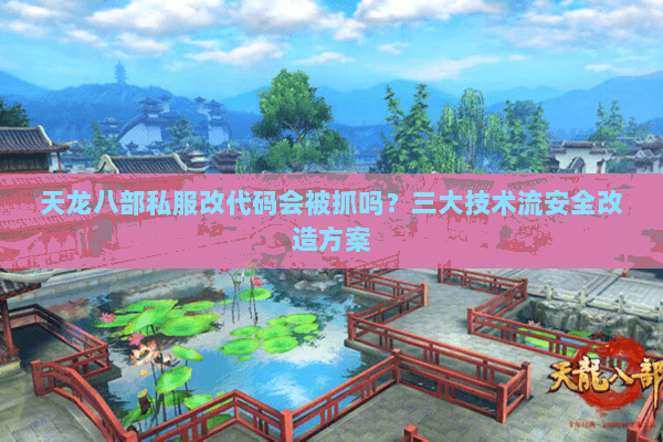 天龙八部私服改代码会被抓吗？三大技术流安全改造方案