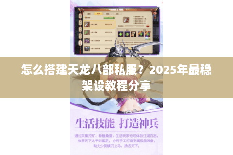 怎么搭建天龙八部私服?2025年最稳架设教程分享 怎么搭建天龙八部私服?2025年最稳架设教程分享