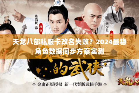天龙八部私服卡改名失败？2024最稳角色数据同步方案实测