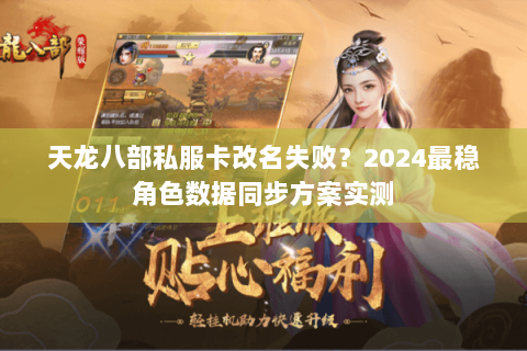 天龙八部私服卡改名失败？2024最稳角色数据同步方案实测