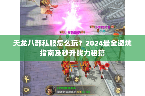 天龙八部私服怎么玩?2024最全避坑指南及秒升战力秘籍 天龙八部私服怎么玩?2024最全避坑指南及秒升战力秘籍