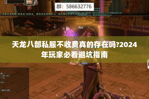 天龙八部私服不收费真的存在吗?2024年玩家必看避坑指南 天龙八部私服不收费真的存在吗?2024年玩家必看避坑指南