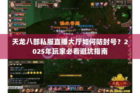 天龙八部私服直播大厅如何防封号?2025年玩家必看避坑指南 天龙八部私服直播大厅如何防封号?2025年玩家必看避坑指南