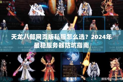 天龙八部网页版私服怎么选？2024年最稳服务器防坑指南